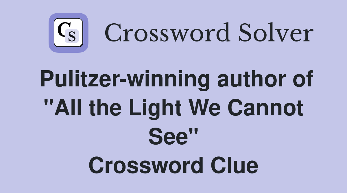 Pulitzerwinning author of "All the Light We Cannot See" Crossword